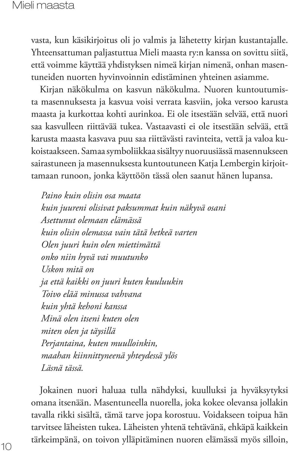 Kirjan näkökulma on kasvun näkökulma. Nuoren kuntoutumista masennuksesta ja kasvua voisi verrata kasviin, joka versoo karusta maasta ja kurkottaa kohti aurinkoa.