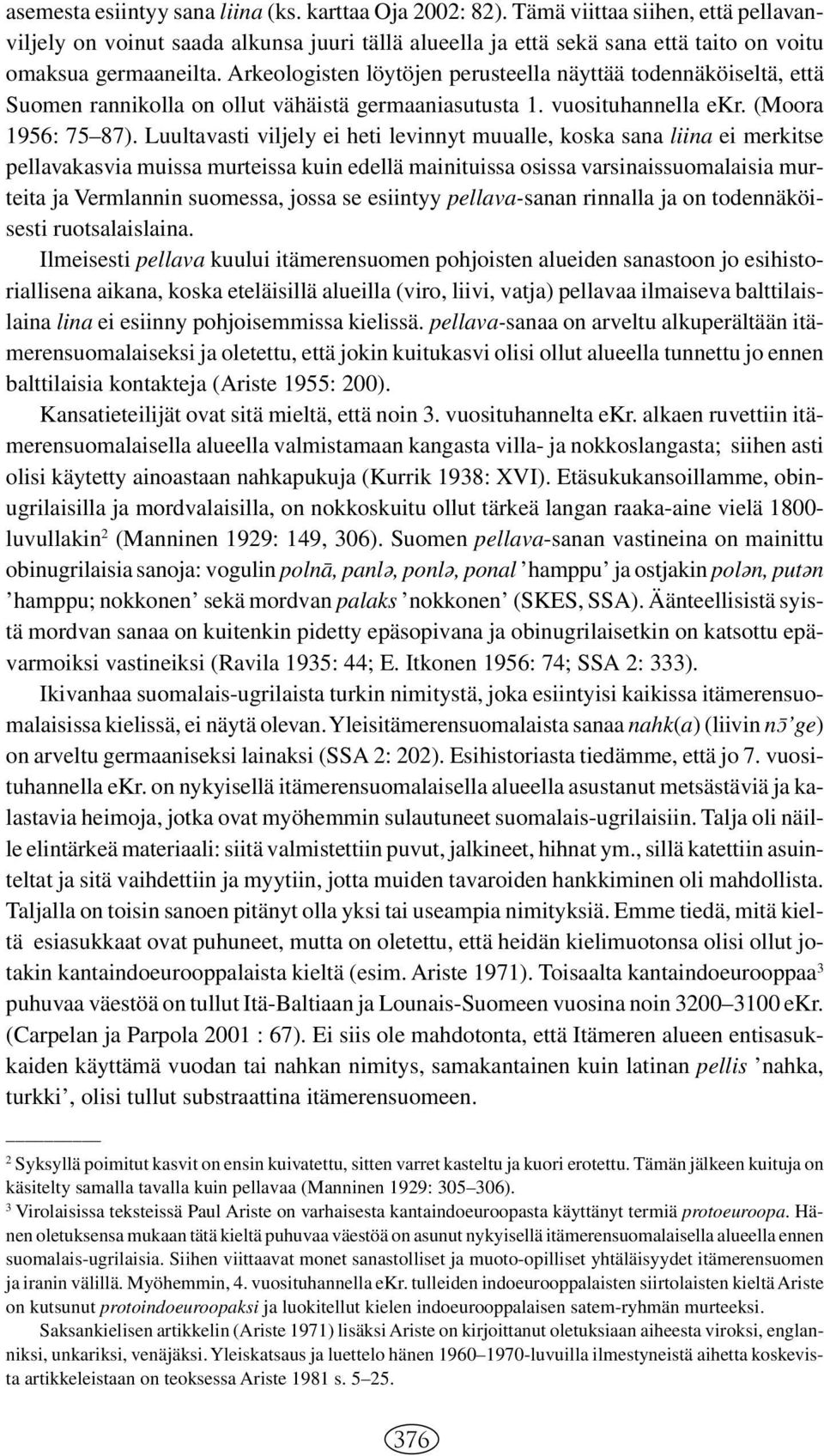 Arkeologisten löytöjen perusteella näyttää todennäköiseltä, että Suomen rannikolla on ollut vähäistä germaaniasutusta 1. vuosituhannella ekr. (Moora 1956: 75 87).