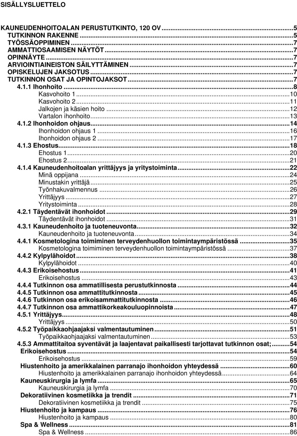 .. 14 Ihonhoidon ohjaus 1... 16 Ihonhoidon ohjaus 2... 17 4.1.3 Ehostus... 18 Ehostus 1... 20 Ehostus 2... 21 4.1.4 Kauneudenhoitoalan yrittäjyys ja yritystoiminta... 22 Minä oppijana.