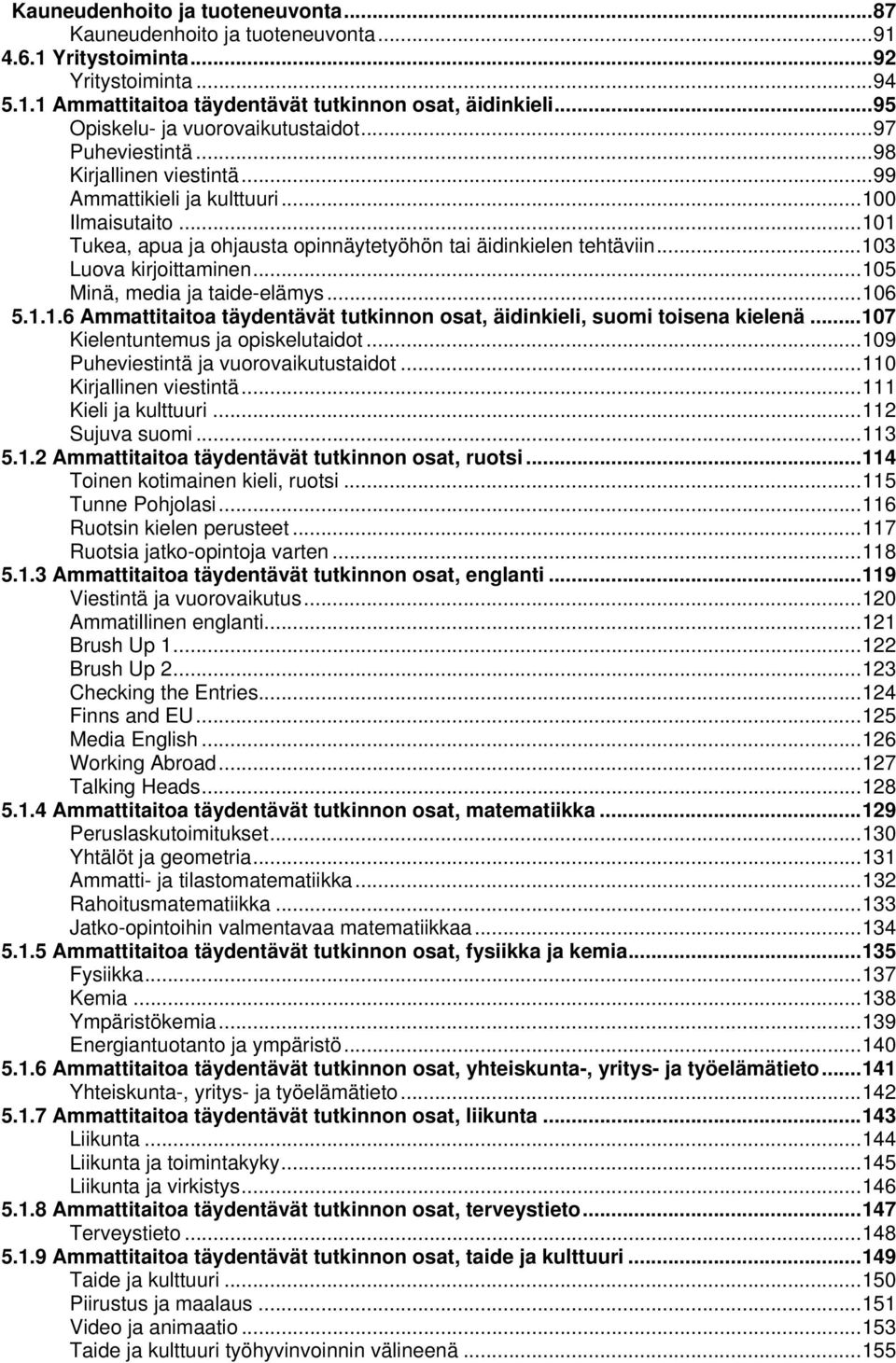 .. 101 Tukea, apua ja ohjausta opinnäytetyöhön tai äidinkielen tehtäviin... 103 Luova kirjoittaminen... 105 Minä, media ja taide-elämys... 106 5.1.1.6 Ammattitaitoa täydentävät tutkinnon osat, äidinkieli, suomi toisena kielenä.