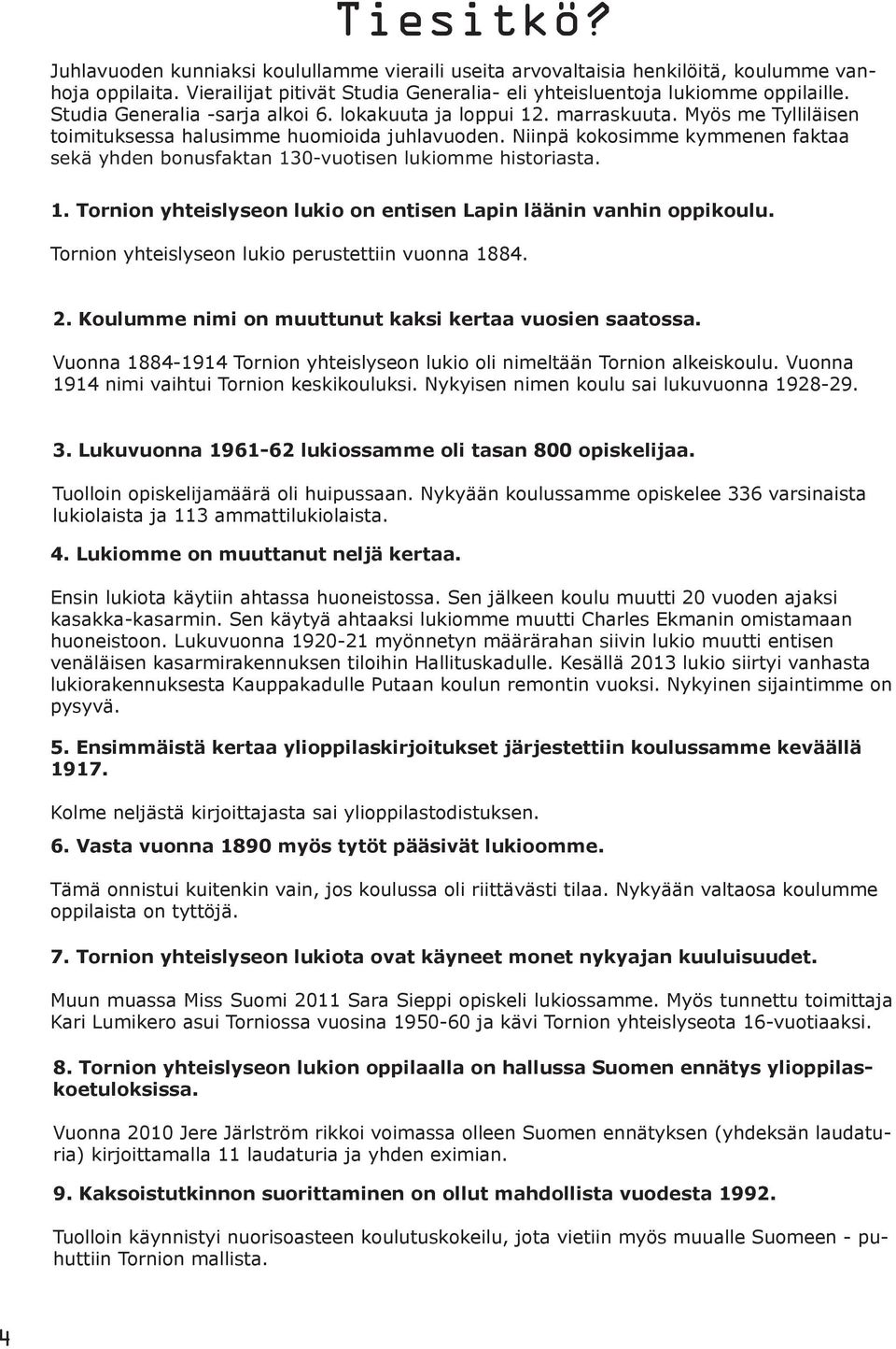 Tornion yhteislyseon lukio on entisen Lapin läänin vanhin oppikoulu. Tornion yhteislyseon lukio perustettiin vuonna 1884. 2. Koulumme nimi on muuttunut kaksi kertaa vuosien saatossa.