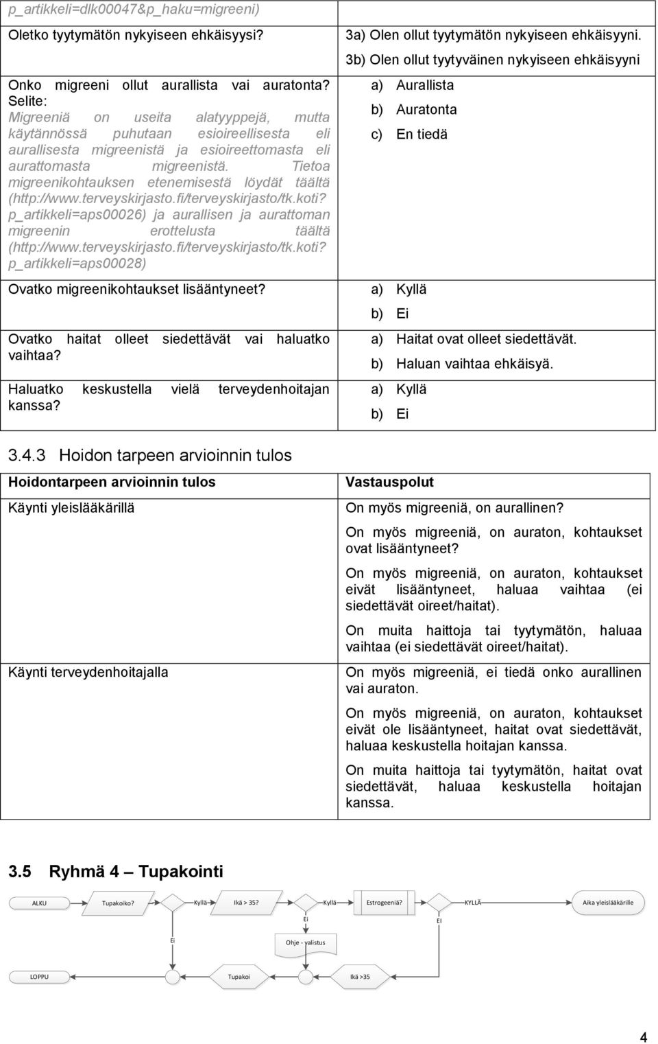 Tietoa migreenikohtauksen etenemisestä löydät täältä (http://www.terveyskirjasto.fi/terveyskirjasto/tk.koti? p_artikkeli=aps00026) ja aurallisen ja aurattoman migreenin erottelusta täältä (http://www.