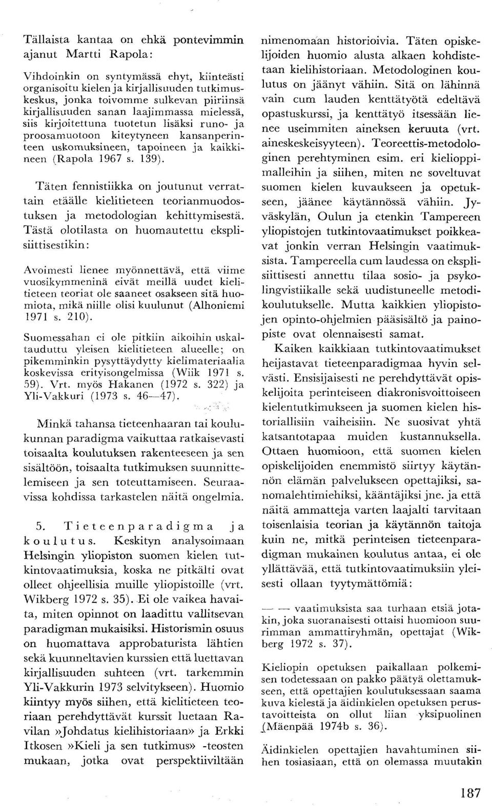 Täten fennistiikka on joutunut verrattain etäälle kielitieteen teorianmuodostuksen ja metodologian kehittymisestä.