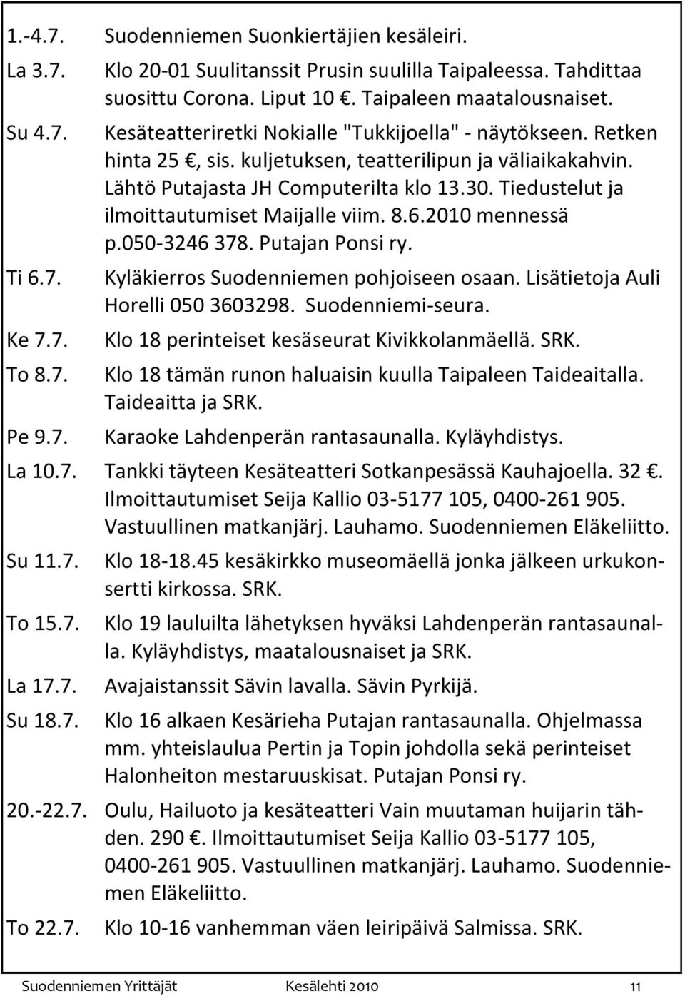 Tiedustelut ja ilmoittautumiset Maijalle viim. 8.6.2010 mennessä p.050-3246 378. Putajan Ponsi ry. Kyläkierros Suodenniemen pohjoiseen osaan. Lisätietoja Auli Horelli 050 3603298. Suodenniemi-seura.