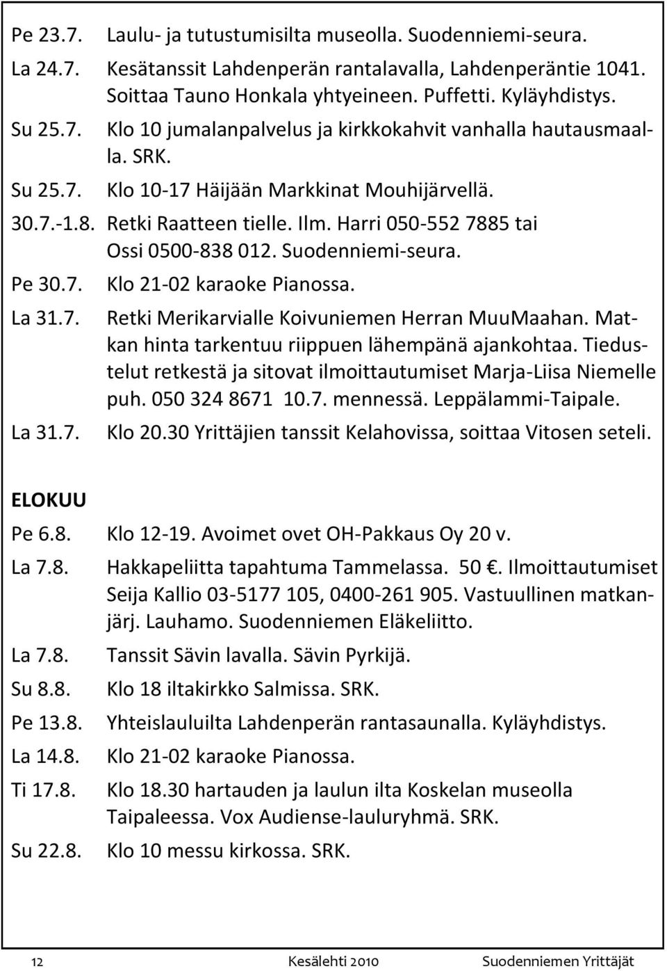 Retki Merikarvialle Koivuniemen Herran MuuMaahan. Matkan hinta tarkentuu riippuen lähempänä ajankohtaa. Tiedustelut retkestä ja sitovat ilmoittautumiset Marja-Liisa Niemelle puh. 050 324 8671