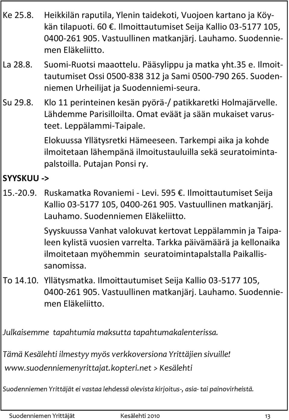 Klo 11 perinteinen kesän pyörä-/ patikkaretki Holmajärvelle. Lähdemme Parisilloilta. Omat eväät ja sään mukaiset varusteet. Leppälammi-Taipale. Elokuussa Yllätysretki Hämeeseen.