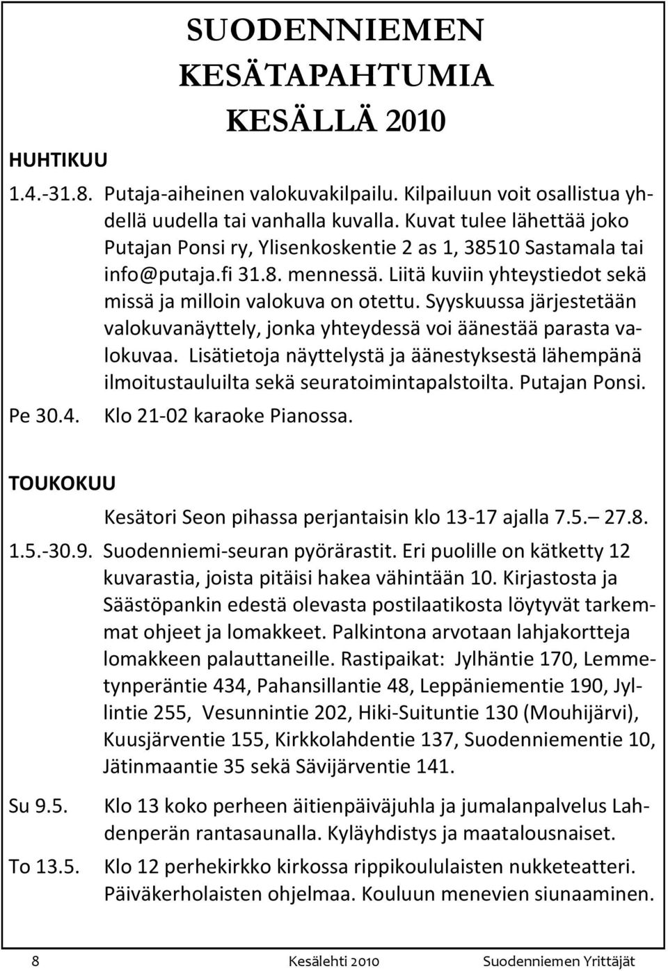 Syyskuussa järjestetään valokuvanäyttely, jonka yhteydessä voi äänestää parasta valokuvaa. Lisätietoja näyttelystä ja äänestyksestä lähempänä ilmoitustauluilta sekä seuratoimintapalstoilta.