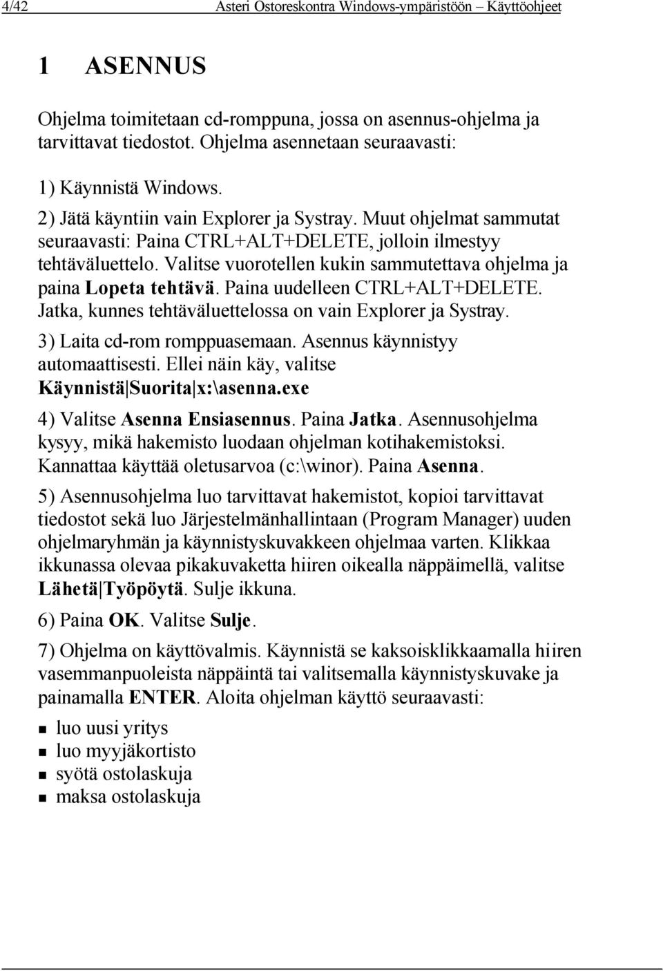 Valitse vuorotellen kukin sammutettava ohjelma ja paina Lopeta tehtävä. Paina uudelleen CTRL+ALT+DELETE. Jatka, kunnes tehtäväluettelossa on vain Explorer ja Systray. 3) Laita cd-rom romppuasemaan.