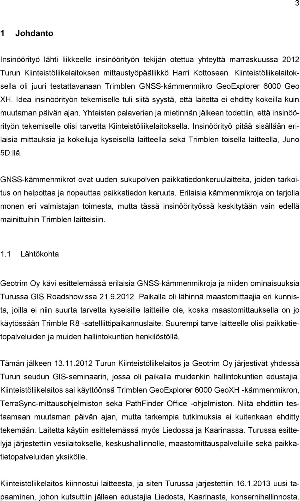 Idea insinöörityön tekemiselle tuli siitä syystä, että laitetta ei ehditty kokeilla kuin muutaman päivän ajan.