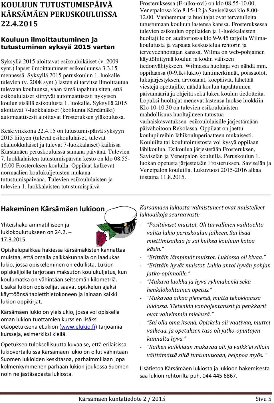 ) lasten ei tarvitse ilmoittautua tulevaan kouluunsa, vaan tämä tapahtuu siten, että esikoululaiset siirtyvät automaattisesti nykyisen koulun sisällä esikoulusta 1. luokalle.