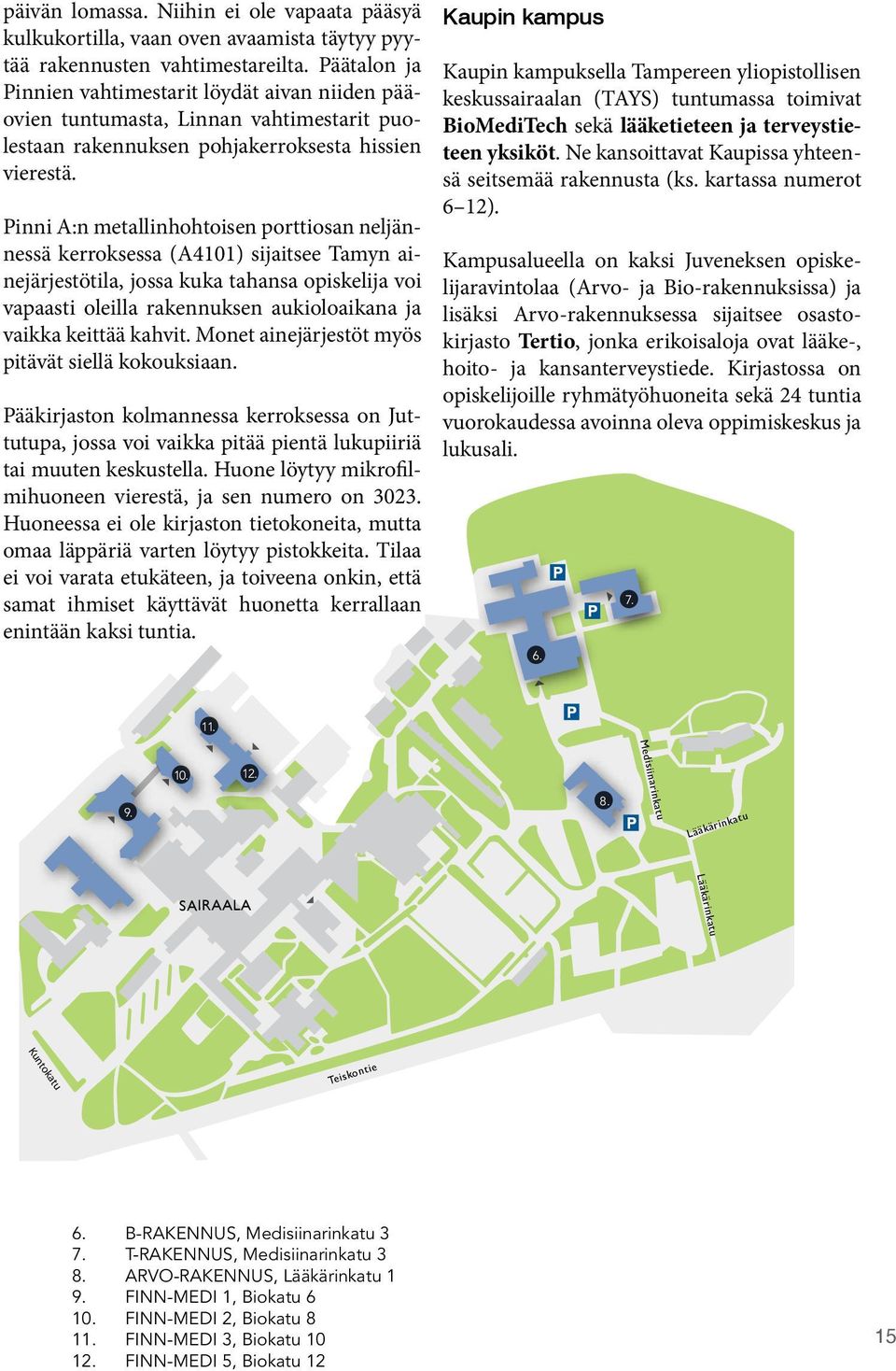 Pinni A:n metallinhohtoisen porttiosan neljännessä kerroksessa (A4101) sijaitsee Tamyn ainejärjestötila, jossa kuka tahansa opiskelija voi vapaasti oleilla rakennuksen aukioloaikana ja vaikka keittää