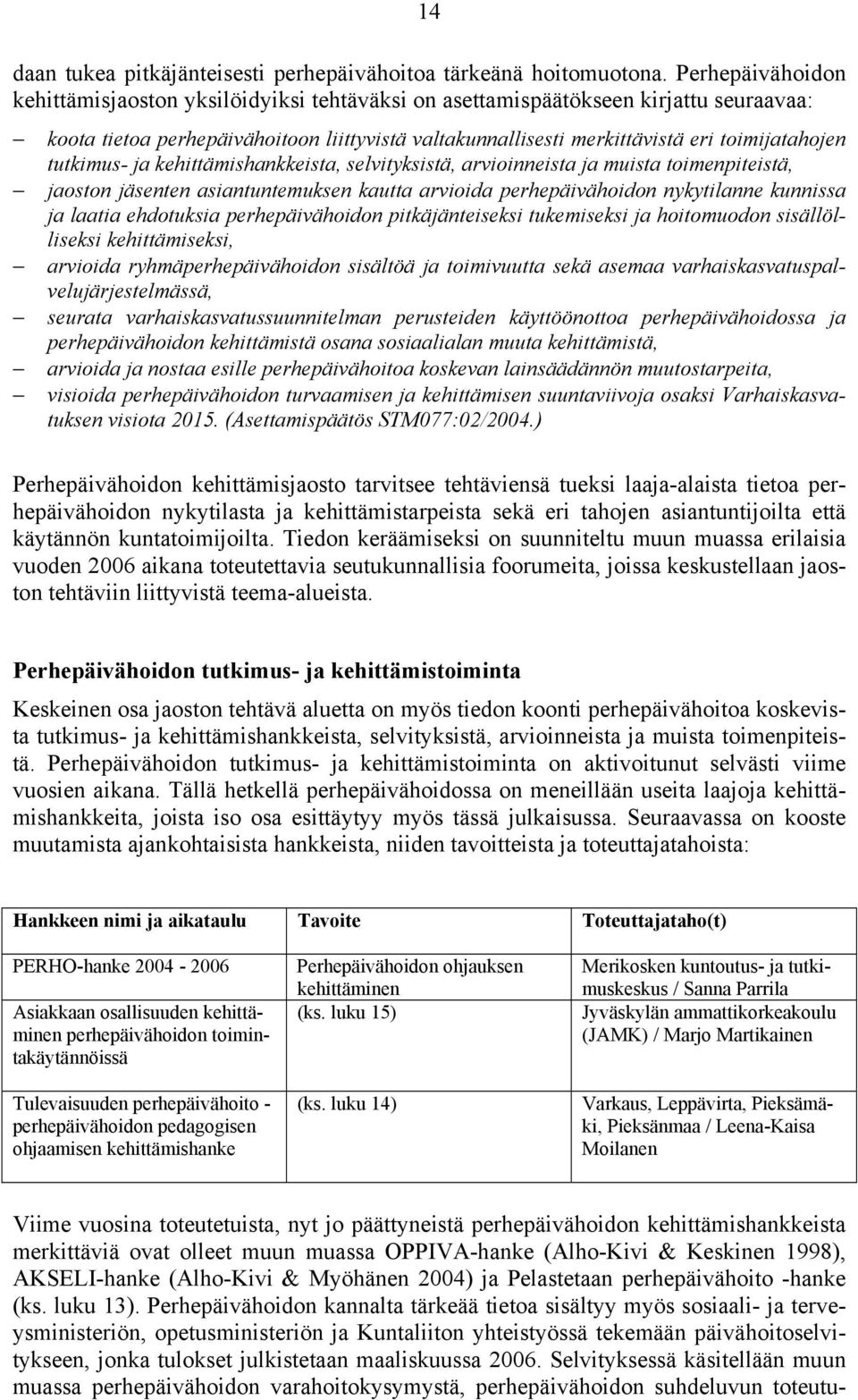 tutkimus- ja kehittämishankkeista, selvityksistä, arvioinneista ja muista toimenpiteistä, jaoston jäsenten asiantuntemuksen kautta arvioida perhepäivähoidon nykytilanne kunnissa ja laatia ehdotuksia