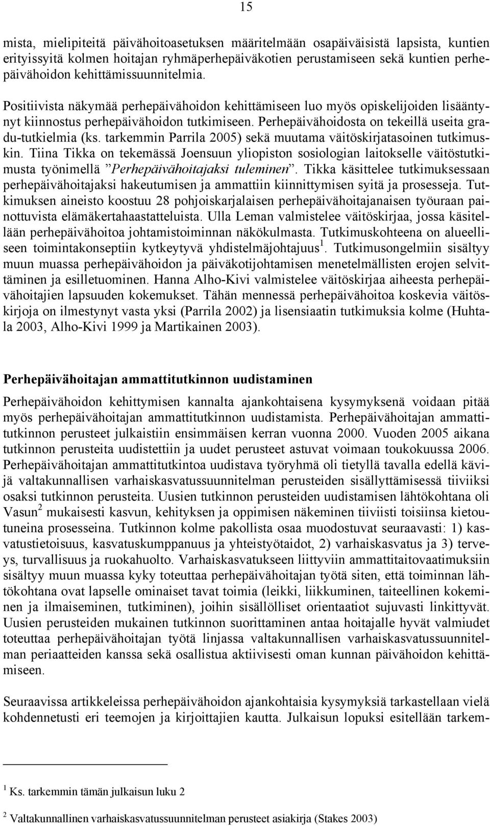 Perhepäivähoidosta on tekeillä useita gradu-tutkielmia (ks. tarkemmin Parrila 2005) sekä muutama väitöskirjatasoinen tutkimuskin.