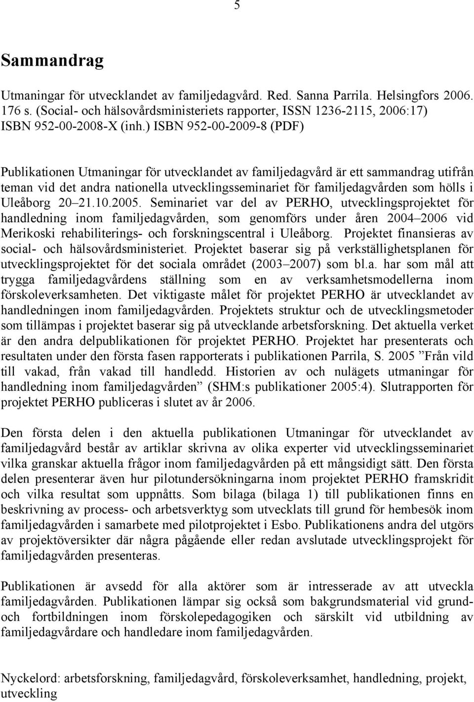 ) ISBN 952-00-2009-8 (PDF) Publikationen Utmaningar för utvecklandet av familjedagvård är ett sammandrag utifrån teman vid det andra nationella utvecklingsseminariet för familjedagvården som hölls i