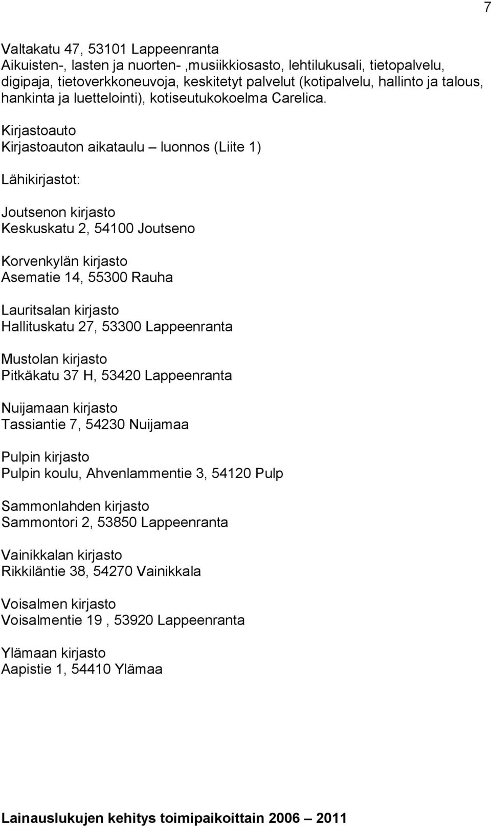 Kirjastoauto Kirjastoauton aikataulu luonnos (Liite 1) Lähikirjastot: Joutsenon kirjasto Keskuskatu 2, 54100 Joutseno Korvenkylän kirjasto Asematie 14, 55300 Rauha Lauritsalan kirjasto Hallituskatu