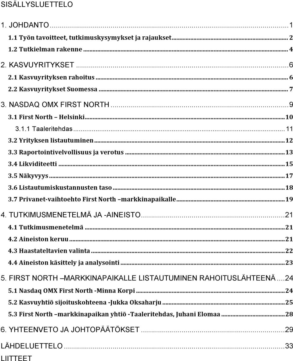 5 Näkyvyys... 17 3.6 Listautumiskustannusten taso... 18 3.7 Privanet- vaihtoehto First North markkinapaikalle... 19 4. TUTKIMUSMENETELMÄ JA -AINEISTO... 21 4.1 Tutkimusmenetelmä... 21 4.2 Aineiston keruu.