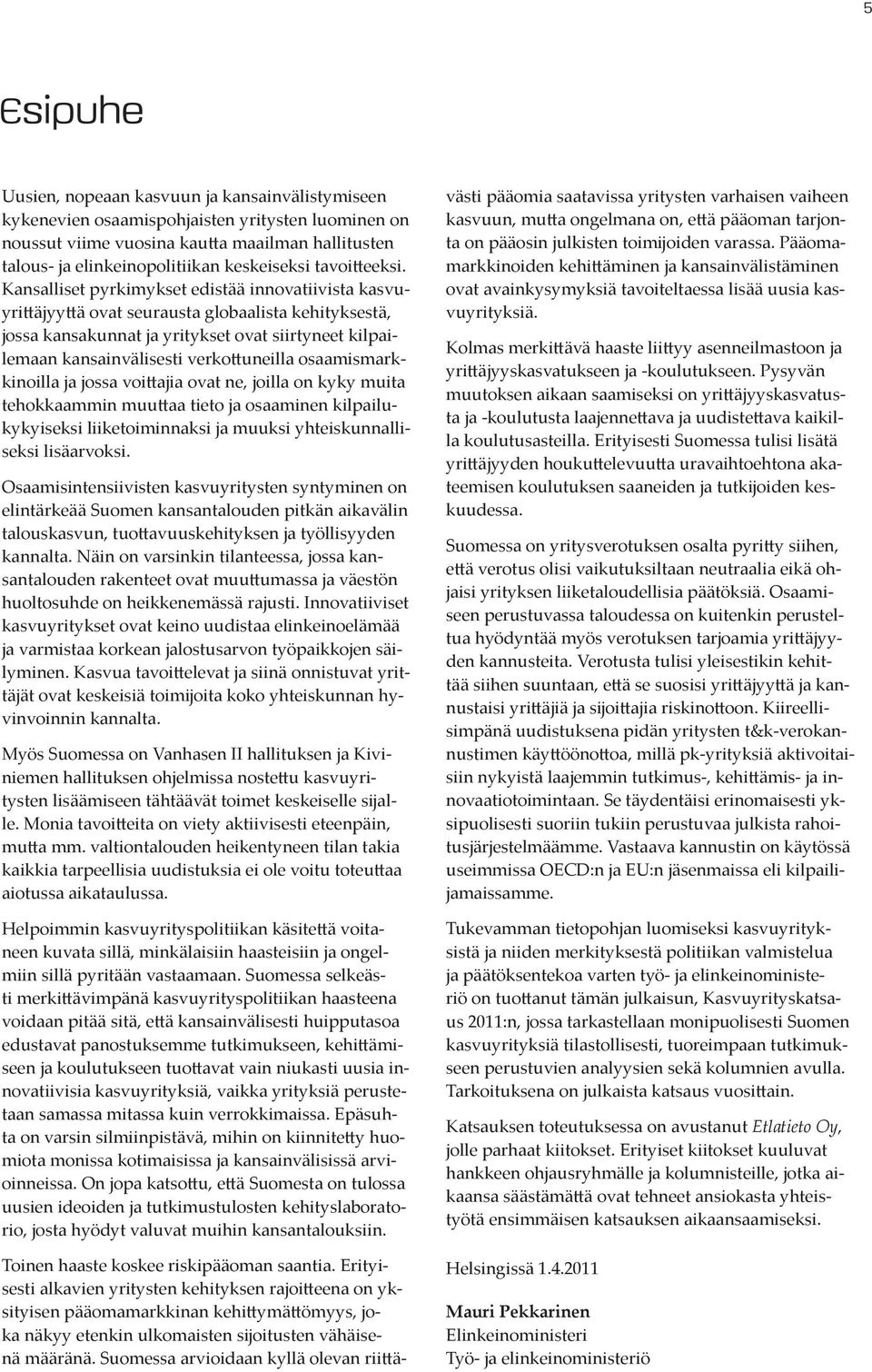 Kansalliset pyrkimykset edistää innovatiivista kasvuyrittäjyyttä ovat seurausta globaalista kehityksestä, jossa kansakunnat ja yritykset ovat siirtyneet kilpailemaan kansainvälisesti verkottuneilla