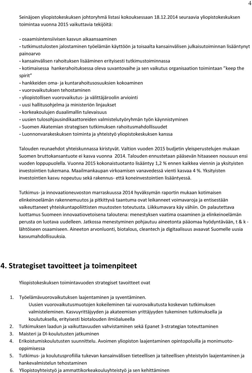 kansainvälisen julkaisutoiminnan lisääntynyt painoarvo - kansainvälisen rahoituksen lisääminen erityisesti tutkimustoiminnassa - kotimaisessa hankerahoituksessa oleva suvantovaihe ja sen vaikutus