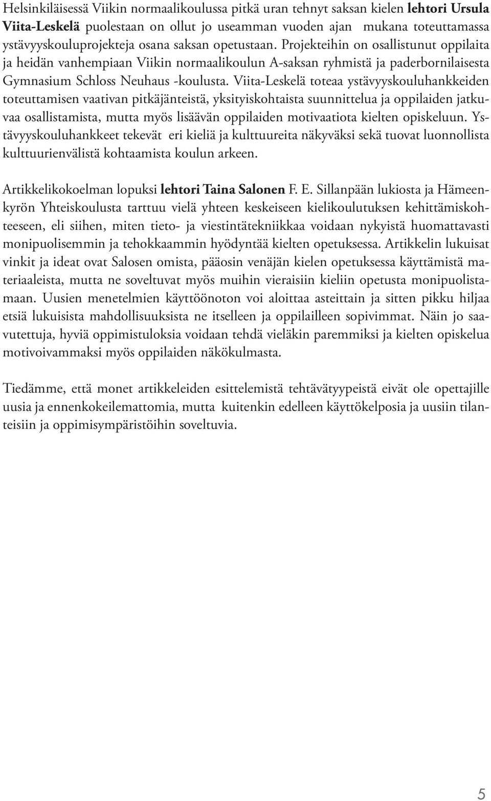 Viita-Leskelä toteaa ystävyyskouluhankkeiden toteuttamisen vaativan pitkäjänteistä, yksityiskohtaista suunnittelua ja oppilaiden jatkuvaa osallistamista, mutta myös lisäävän oppilaiden motivaatiota