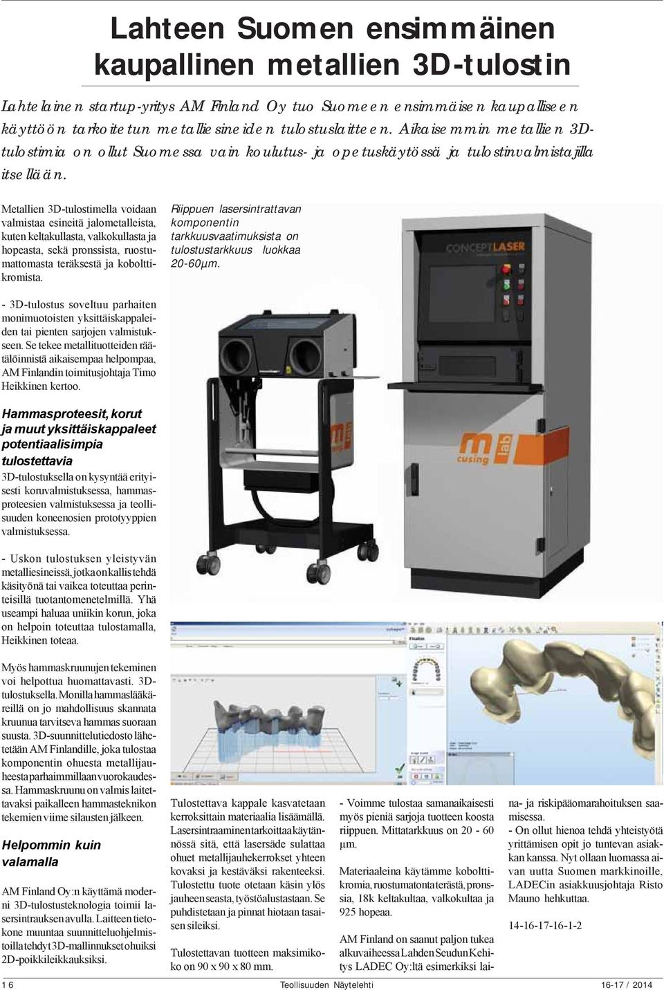 Metallien 3D-tulostimella voidaan valmistaa esineitä jalometalleista, kuten keltakullasta, valkokullasta ja hopeasta, sekä pronssista, ruostumattomasta teräksestä ja kobolttikromista.