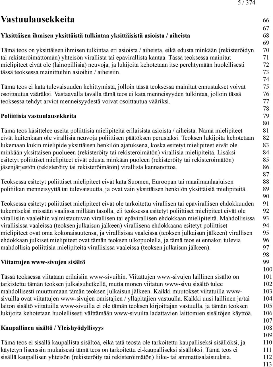 Tässä teoksessa mainitut mielipiteet eivät ole (lainopillisia) neuvoja, ja lukijoita kehotetaan itse perehtymään huolellisesti tässä teoksessa mainittuihin asioihin / aiheisiin.