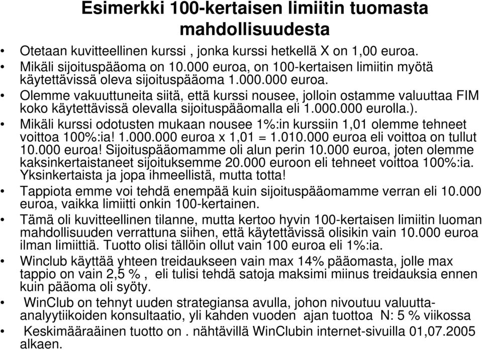 000.000 eurolla.). Mikäli kurssi odotusten mukaan nousee 1%:in kurssiin 1,01 olemme tehneet voittoa 100%:ia! 1.000.000 euroa x 1,01 = 1.010.000 euroa eli voittoa on tullut 10.000 euroa! Sijoituspääomamme oli alun perin 10.