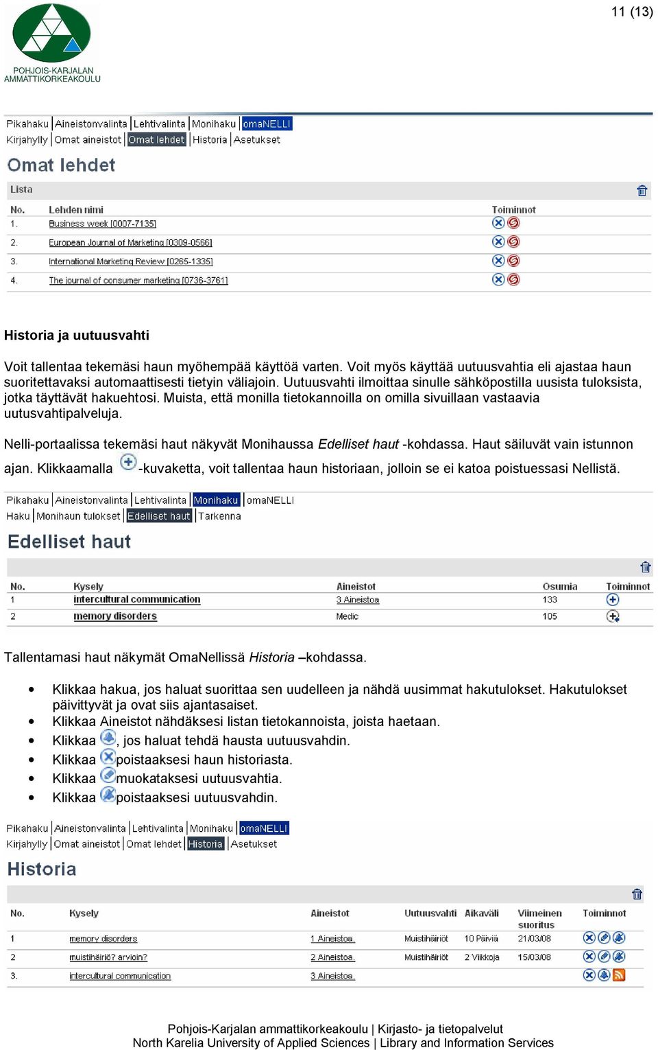 Nelli portaalissa tekemäsi haut näkyvät Monihaussa Edelliset haut kohdassa. Haut säiluvät vain istunnon ajan.