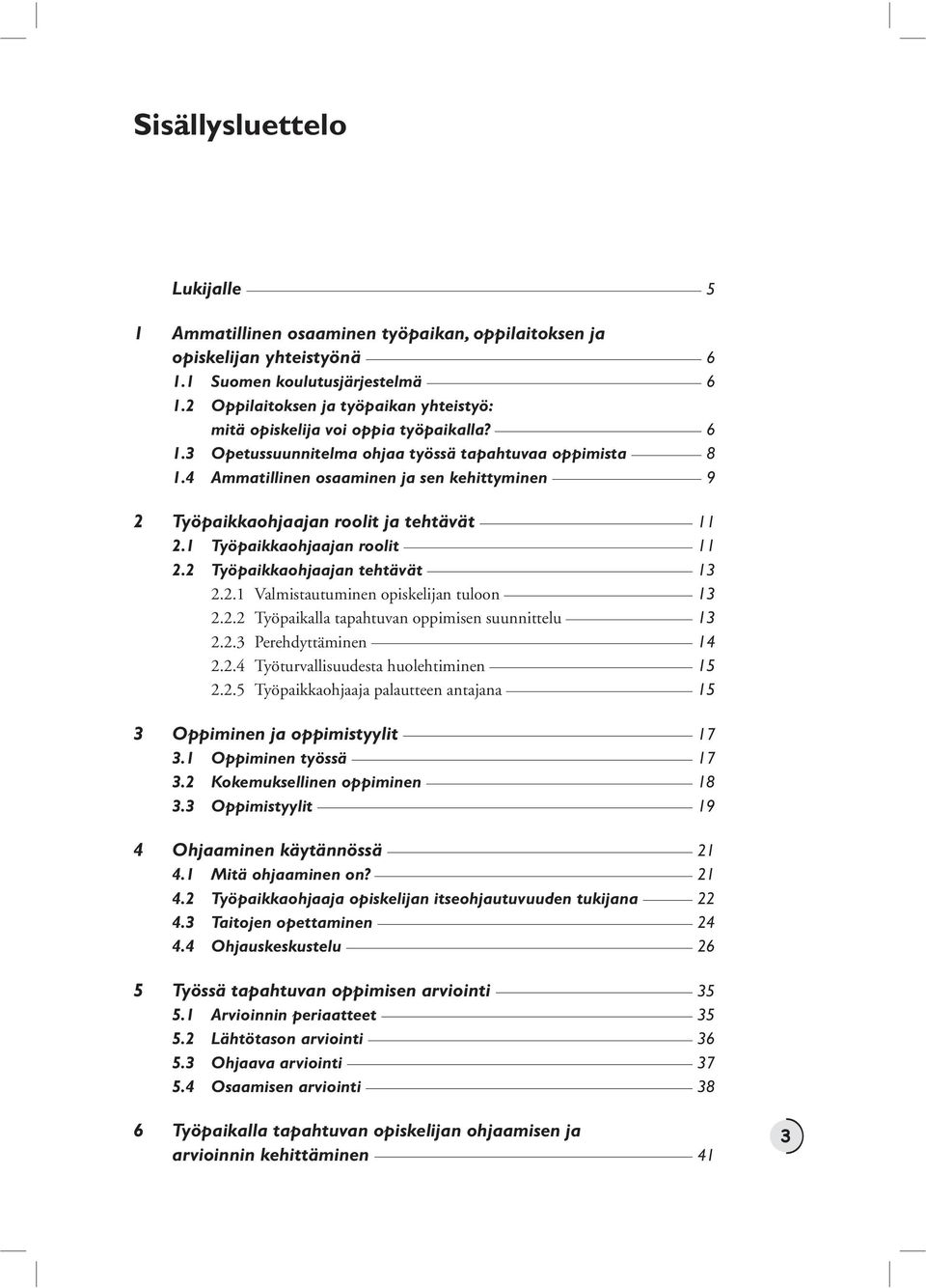 4 Ammatillinen osaaminen ja sen kehittyminen 9 2 Työpaikkaohjaajan roolit ja tehtävät 11 2.1 Työpaikkaohjaajan roolit 11 2.2 Työpaikkaohjaajan tehtävät 13 2.2.1 Valmistautuminen opiskelijan tuloon 13 2.