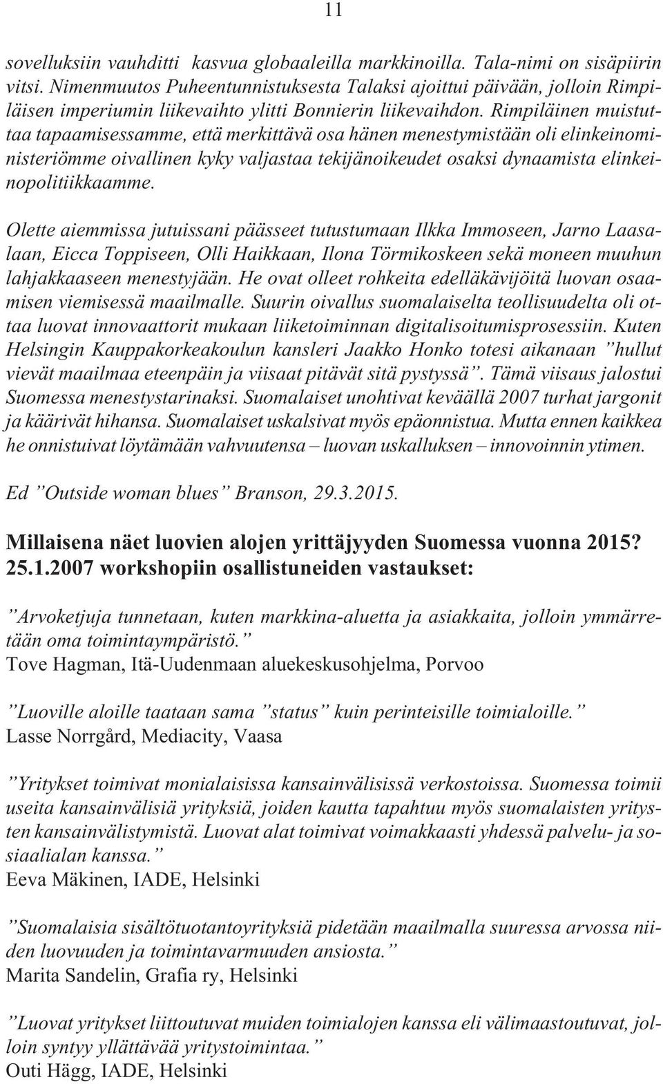 Rimpiläinen muistuttaa tapaamisessamme, että merkittävä osa hänen menestymistään oli elinkeinoministeriömme oivallinen kyky valjastaa tekijänoikeudet osaksi dynaamista elinkeinopolitiikkaamme.