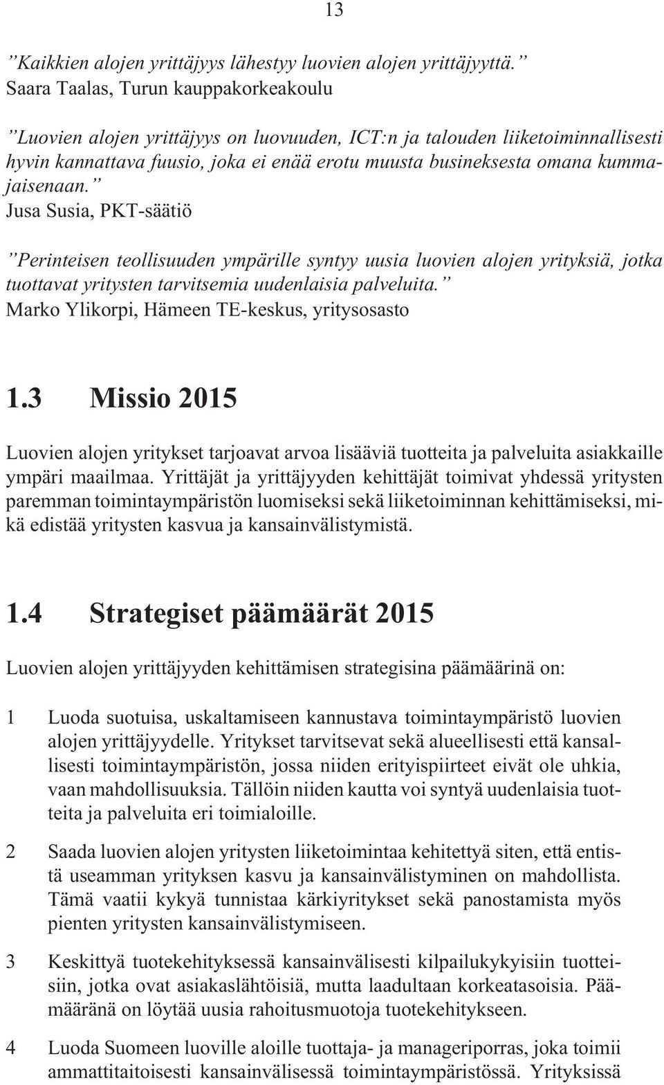 kummajaisenaan. Jusa Susia, PKT-säätiö Perinteisen teollisuuden ympärille syntyy uusia luovien alojen yrityksiä, jotka tuottavat yritysten tarvitsemia uudenlaisia palveluita.