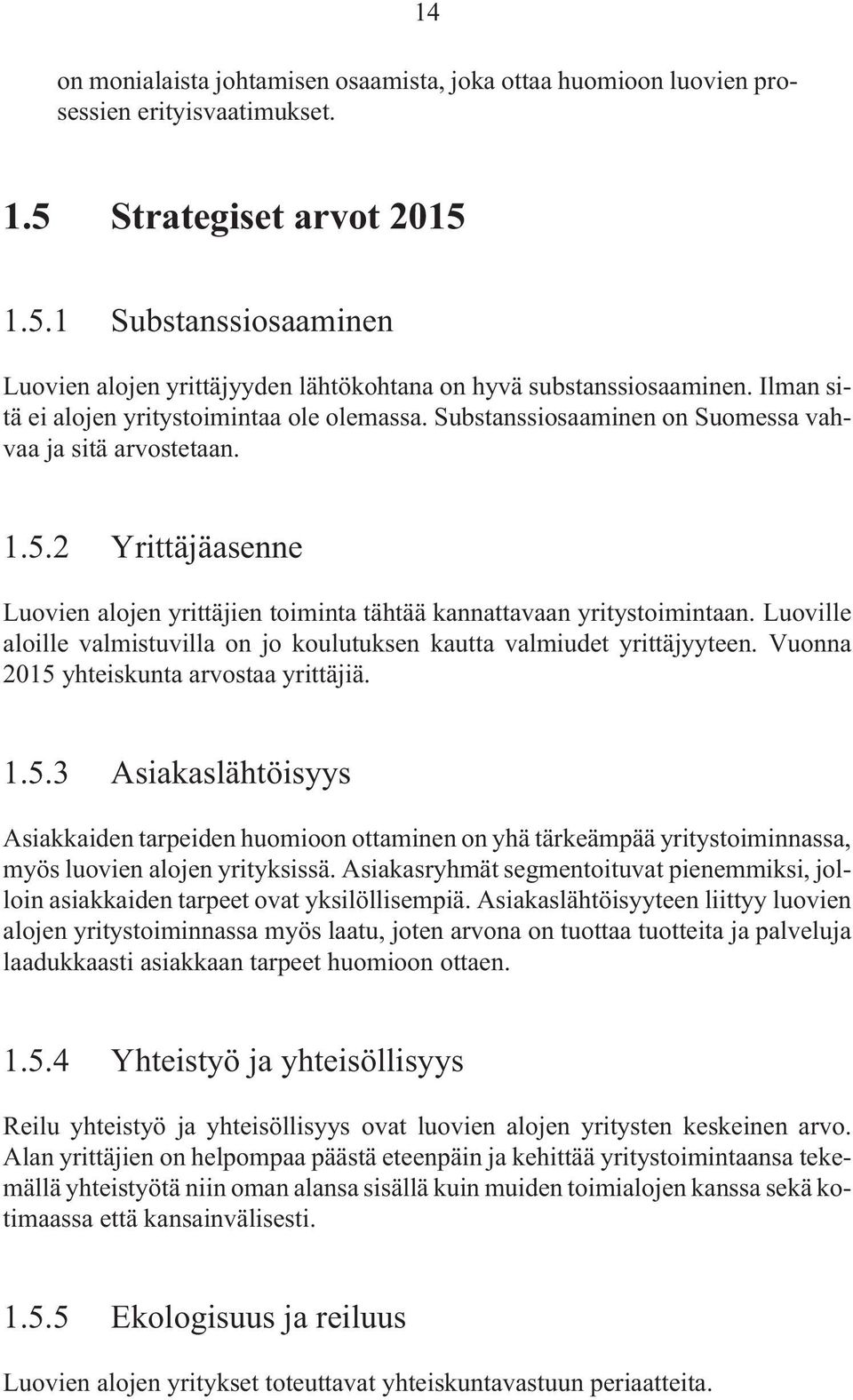 2 Yrittäjäasenne Luovien alojen yrittäjien toiminta tähtää kannattavaan yritystoimintaan. Luoville aloille valmistuvilla on jo koulutuksen kautta valmiudet yrittäjyyteen.