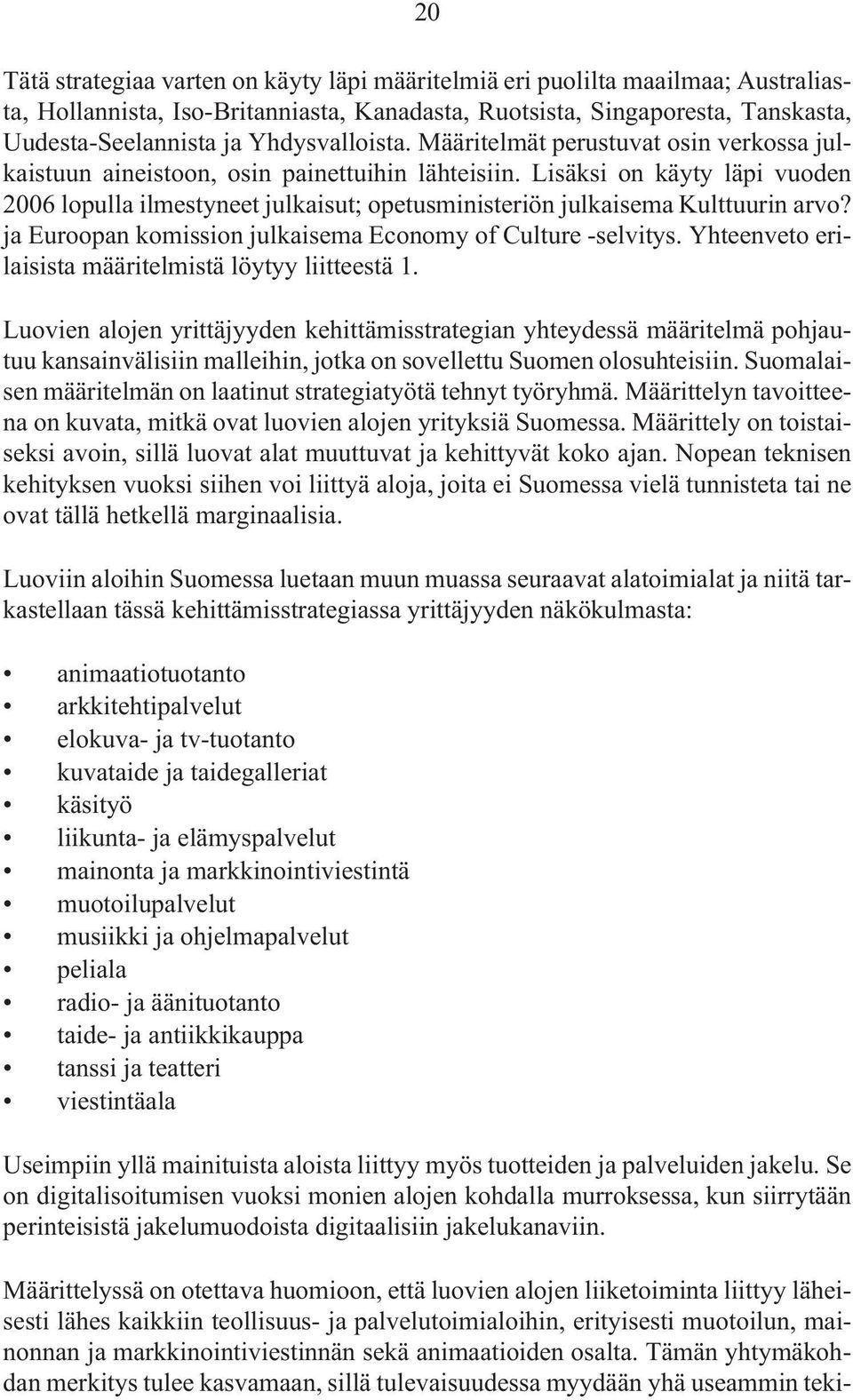 Lisäksi on käyty läpi vuoden 2006 lopulla ilmestyneet julkaisut; opetusministeriön julkaisema Kulttuurin arvo? ja Euroopan komission julkaisema Economy of Culture -selvitys.