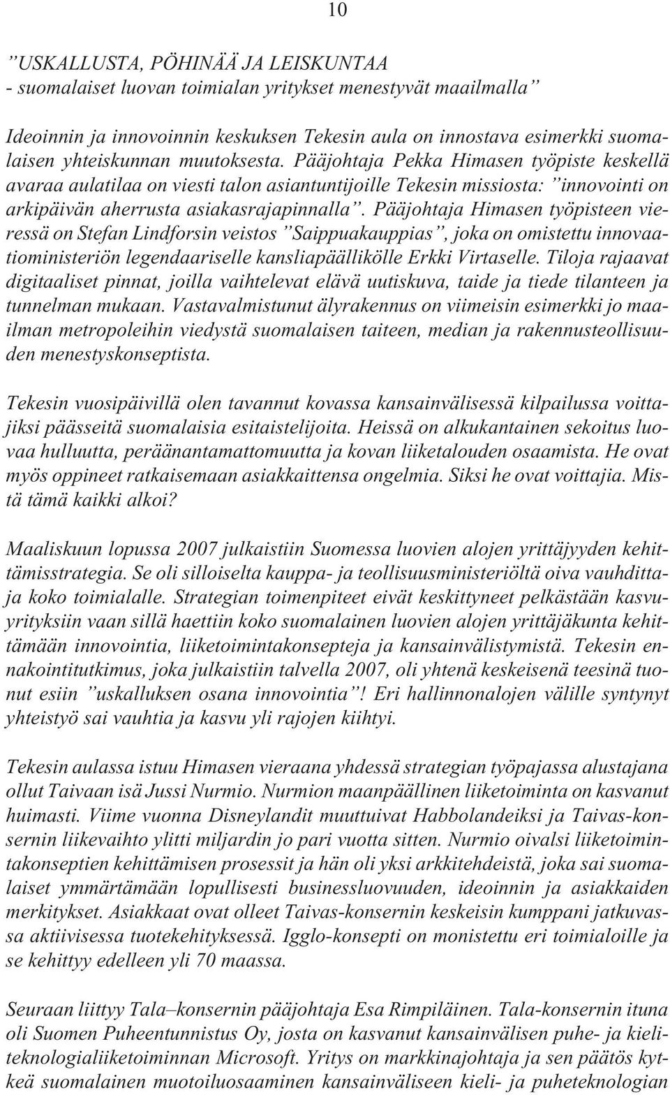 Pääjohtaja Himasen työpisteen vieressä on Stefan Lindforsin veistos Saippuakauppias, joka on omistettu innovaatioministeriön legendaariselle kansliapäällikölle Erkki Virtaselle.