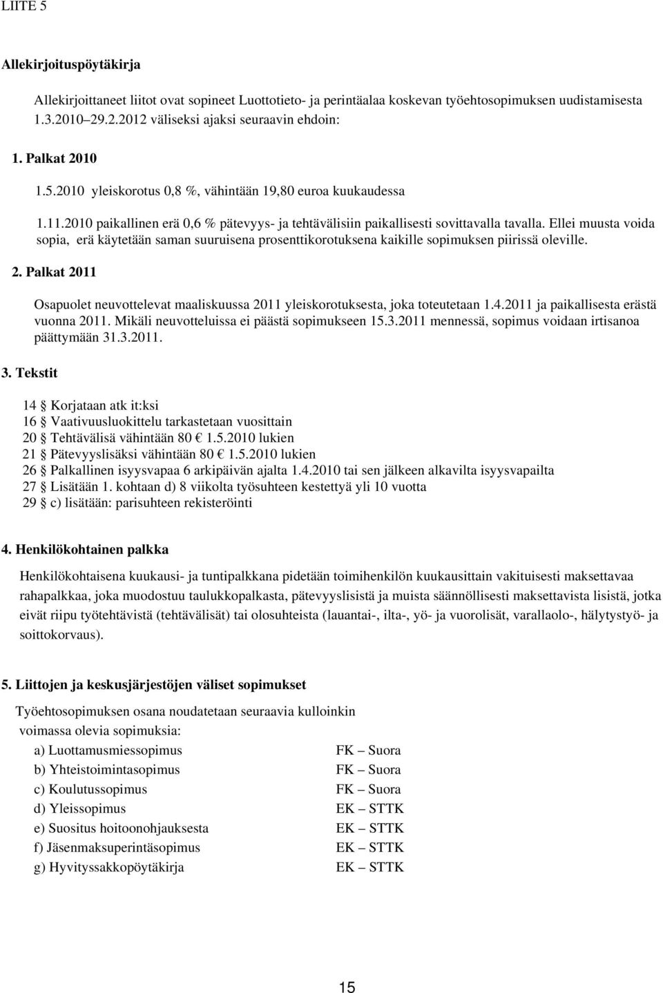 Ellei muusta voida sopia, erä käytetään saman suuruisena prosenttikorotuksena kaikille sopimuksen piirissä oleville. 2. Palkat 2011 3.