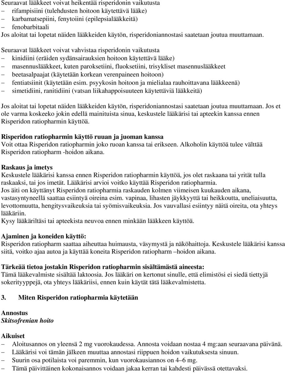 Seuraavat lääkkeet voivat vahvistaa risperidonin vaikutusta kinidiini (eräiden sydänsairauksien hoitoon käytettävä lääke) masennuslääkkeet, kuten paroksetiini, fluoksetiini, trisykliset