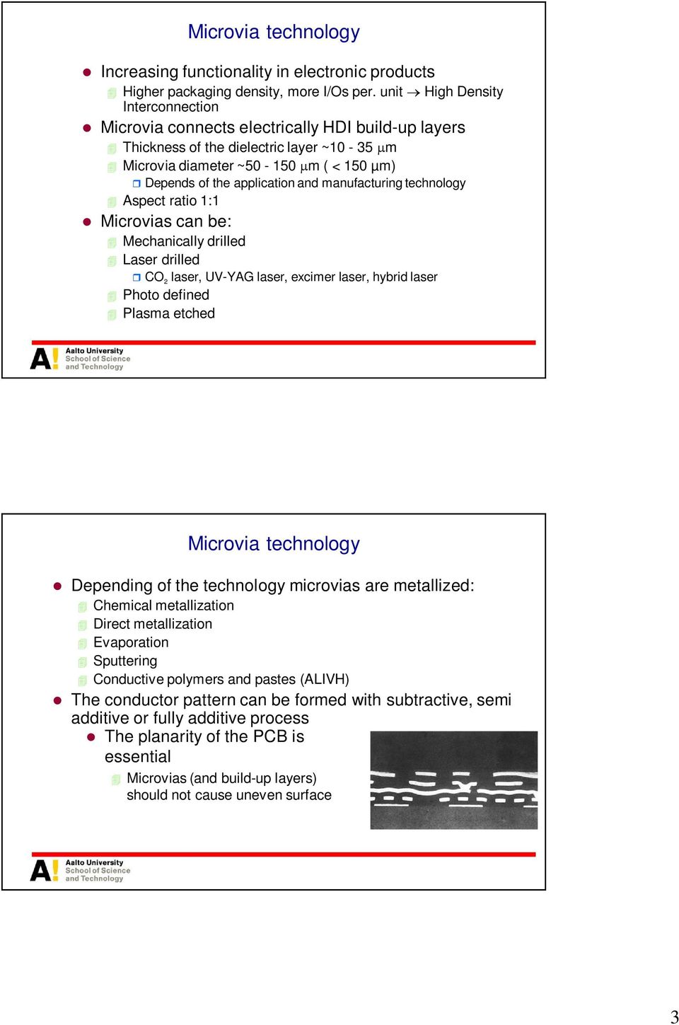 manufacturing technology Aspect ratio 1:1 Microvias can be: Mechanically drilled Laser drilled CO 2 laser, UV-YAG laser, excimer laser, hybrid laser Photo defined Plasma etched Microvia technology