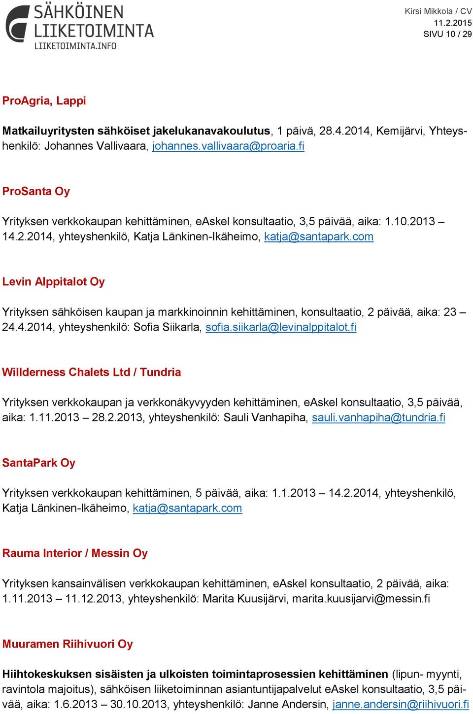 com Levin Alppitalot Oy Yrityksen sähköisen kaupan ja markkinoinnin kehittäminen, konsultaatio, 2 päivää, aika: 23 24.4.2014, yhteyshenkilö: Sofia Siikarla, sofia.siikarla@levinalppitalot.