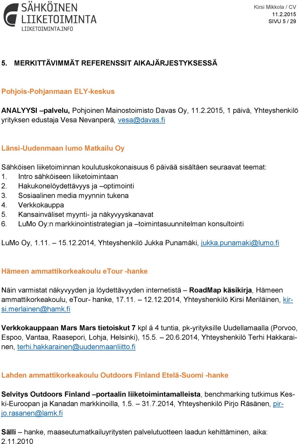 fi Länsi-Uudenmaan lumo Matkailu Oy Sähköisen liiketoiminnan koulutuskokonaisuus 6 päivää sisältäen seuraavat teemat: 1. Intro sähköiseen liiketoimintaan 2. Hakukonelöydettävyys ja optimointi 3.