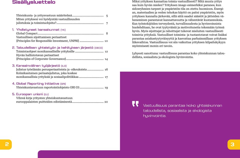 .. 12 Hyvän hallintotavan periaatteet (Principles of Corporate Governance)... 14 Miksi yrityksen kannattaa toimia vastuullisesti? Mitä muuta yritys saa kuin hyvän mielen?