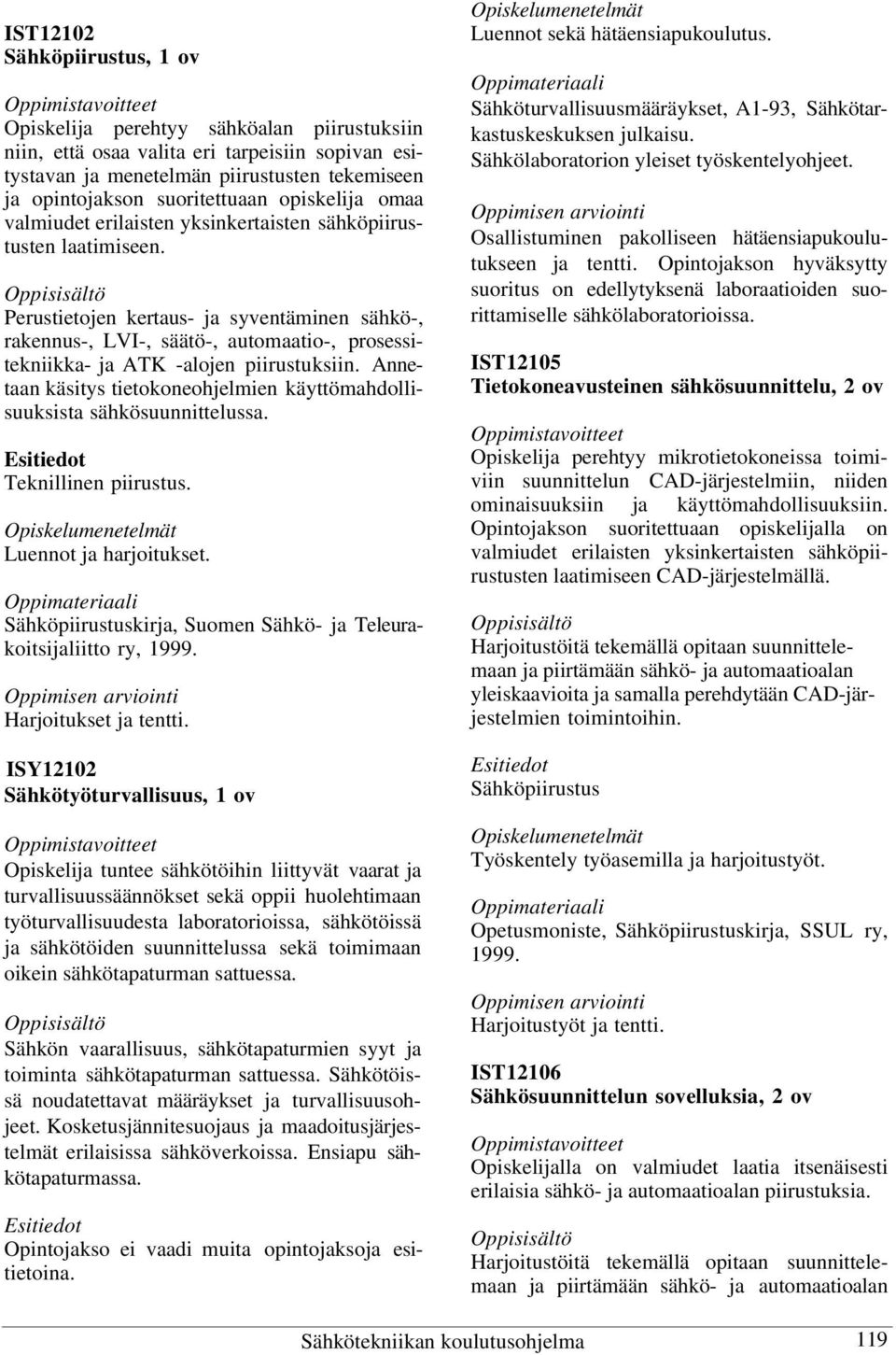 Perustietojen kertaus- ja syventäminen sähkö-, rakennus-, LVI-, säätö-, automaatio-, prosessitekniikka- ja ATK -alojen piirustuksiin.