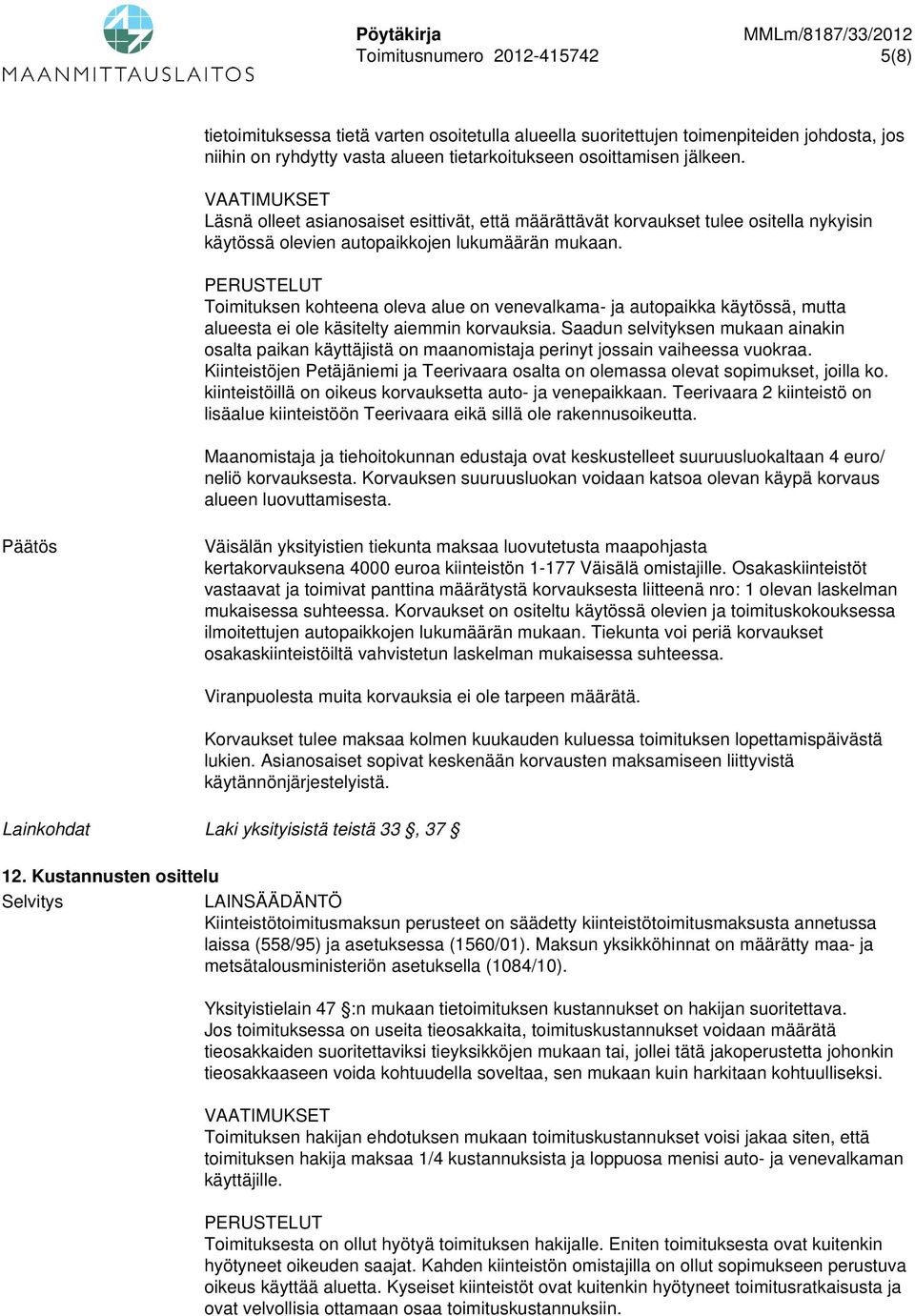 Toimituksen kohteena oleva alue on venevalkama- ja autopaikka käytössä, mutta alueesta ei ole käsitelty aiemmin korvauksia.