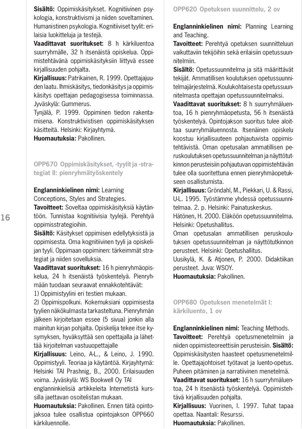 Opettajajuuden laatu. Ihmiskäsitys, tiedonkäsitys ja oppimiskäsitys opettajan pedagogisessa toiminnassa. Jyväskylä: Gummerus. Tynjälä, P. 1999. Oppiminen tiedon rakentamisena.