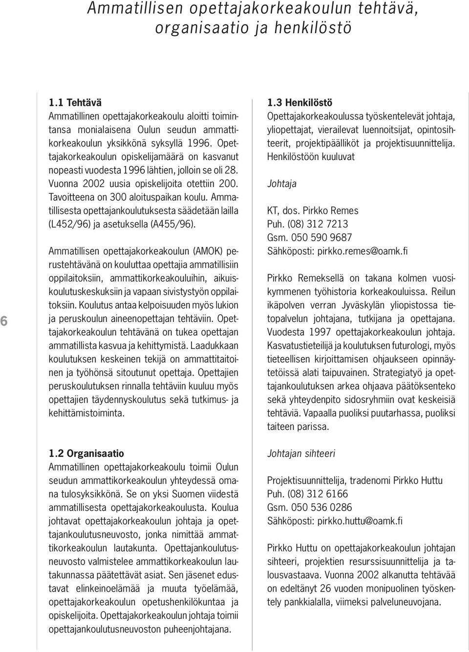 Opettajakorkeakoulun opiskelijamäärä on kasvanut nopeasti vuodesta 1996 lähtien, jolloin se oli 28. Vuonna 2002 uusia opiskelijoita otettiin 200. Tavoitteena on 300 aloituspaikan koulu.