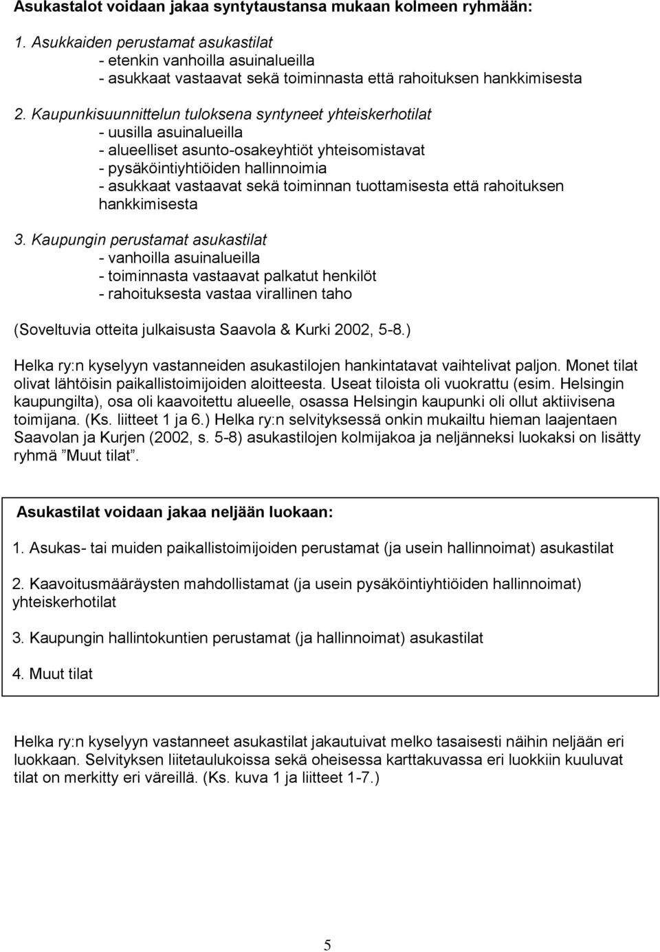 Kaupunkisuunnittelun tuloksena syntyneet yhteiskerhotilat - uusilla asuinalueilla - alueelliset asunto-osakeyhtiöt yhteisomistavat - pysäköintiyhtiöiden hallinnoimia - asukkaat vastaavat sekä