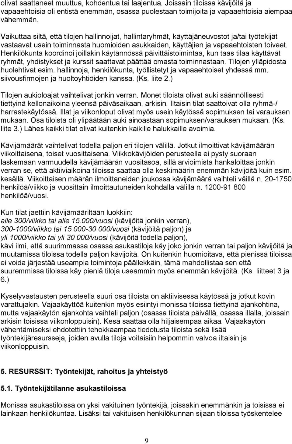 Henkilökunta koordinoi joillakin käytännössä päivittäistoimintaa, kun taas tilaa käyttävät ryhmät, yhdistykset ja kurssit saattavat päättää omasta toiminnastaan. Tilojen ylläpidosta huolehtivat esim.