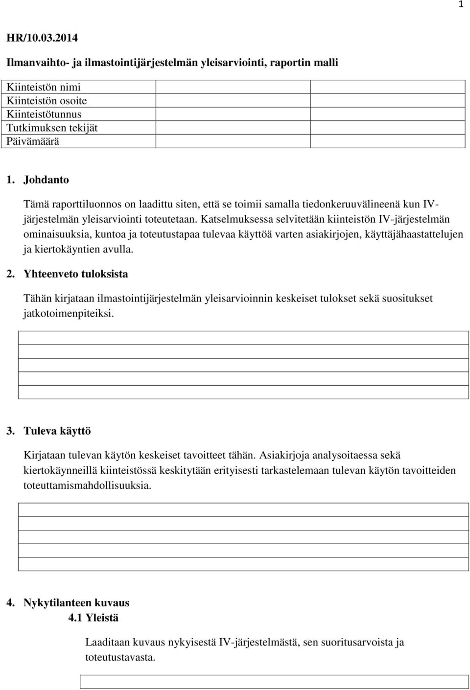 Katselmuksessa selvitetään kiinteistön IV-järjestelmän ominaisuuksia, kuntoa ja toteutustapaa tulevaa käyttöä varten asiakirjojen, käyttäjähaastattelujen ja kiertokäyntien avulla. 2.