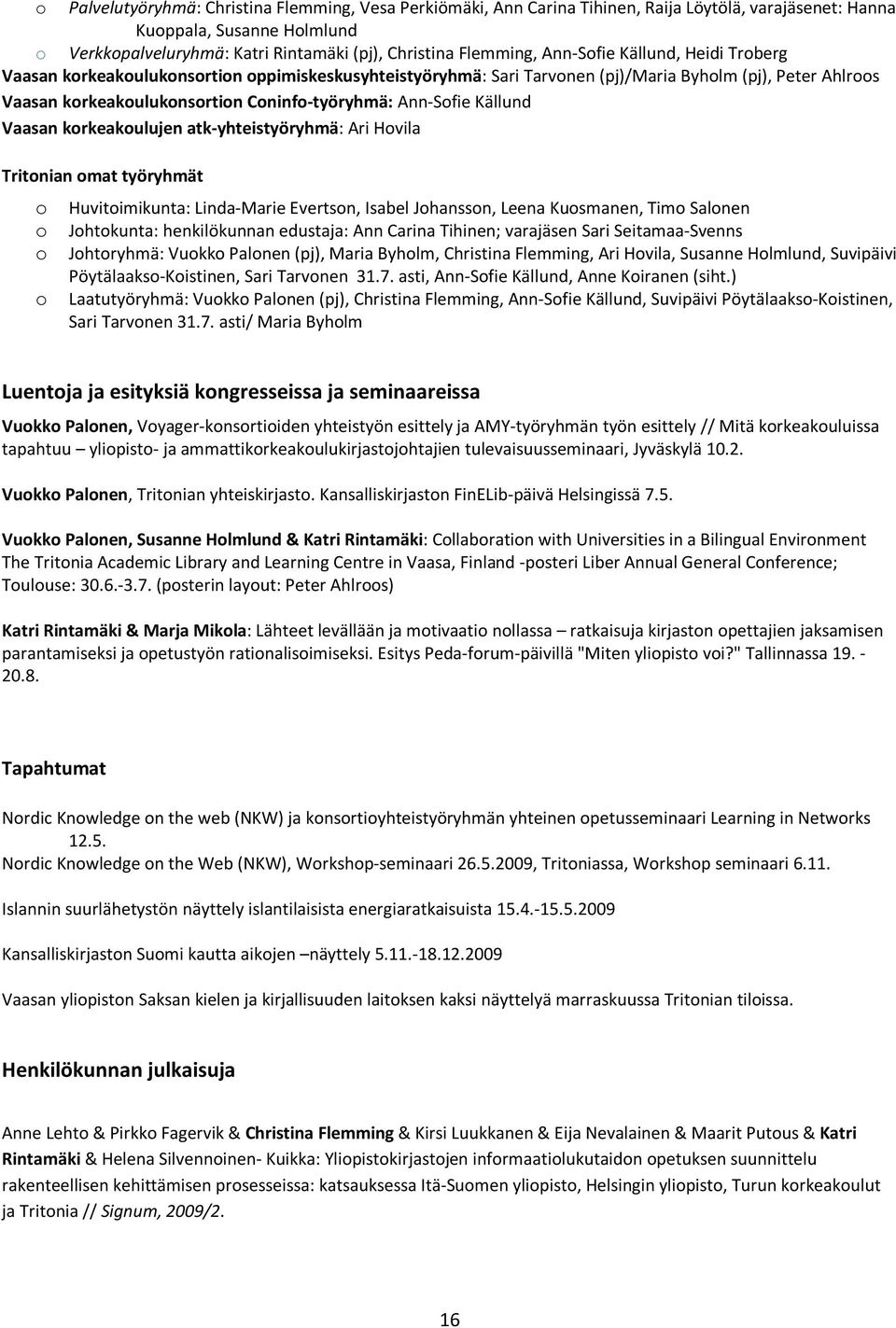 Ann-Sofie Källund Vaasan korkeakoulujen atk-yhteistyöryhmä: Ari Hovila Tritonian omat työryhmät o Huvitoimikunta: Linda-Marie Evertson, Isabel Johansson, Leena Kuosmanen, Timo Salonen o Johtokunta: