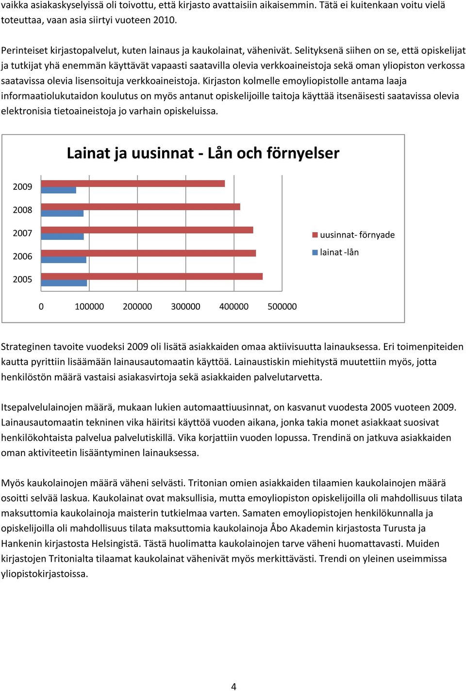 Selityksenä siihen on se, että opiskelijat ja tutkijat yhä enemmän käyttävät vapaasti saatavilla olevia verkkoaineistoja sekä oman yliopiston verkossa saatavissa olevia lisensoituja verkkoaineistoja.