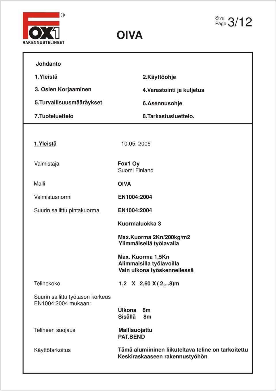 Kuorma 2Kn/200kg/m2 Ylimmäisellä työlavalla Max. Kuorma 1,5Kn Alimmaisilla työlavoilla Vain ulkona työskennellessä Telinekoko 1,2 X 2,60 X ( 2,.