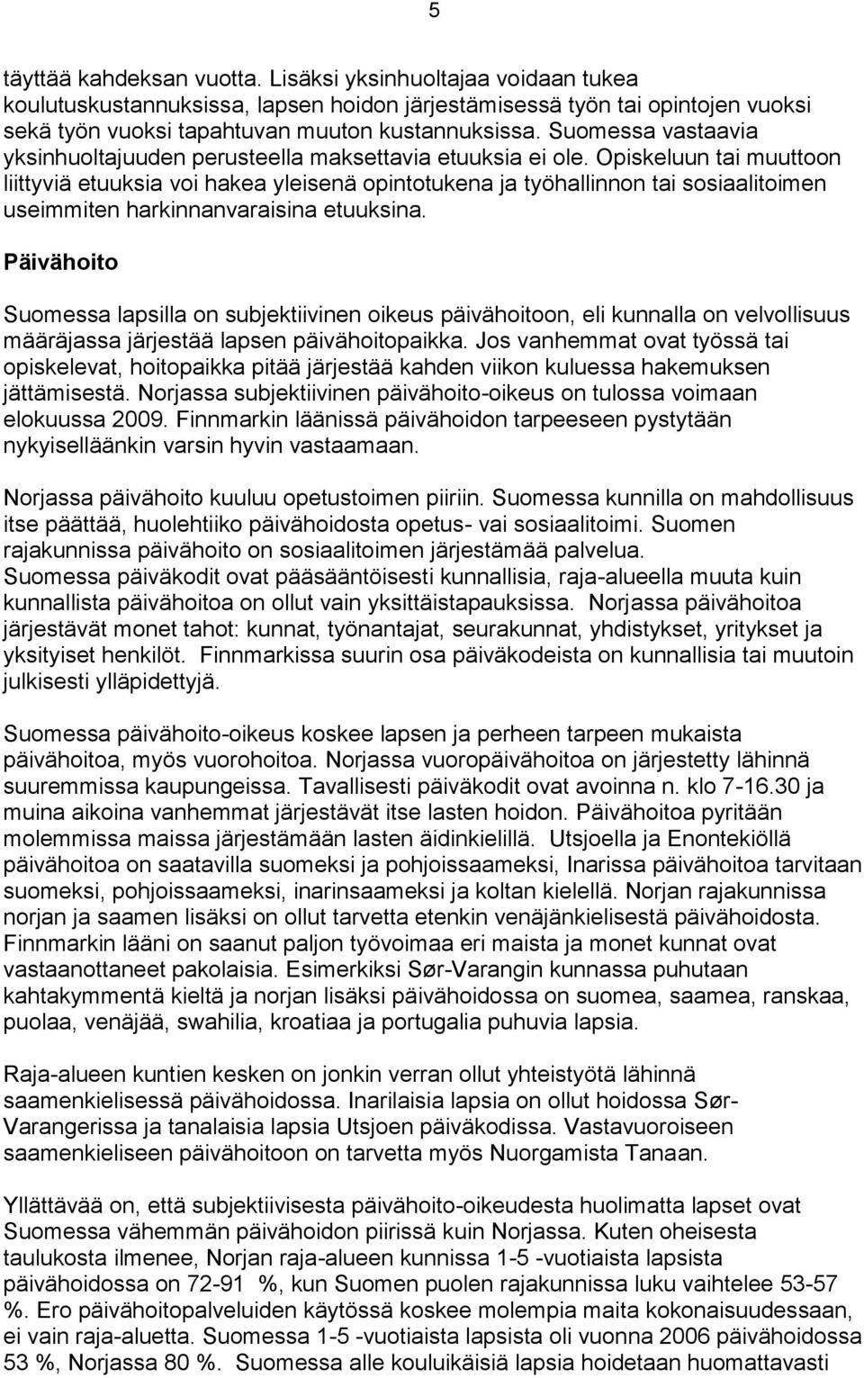 Opiskeluun tai muuttoon liittyviä etuuksia voi hakea yleisenä opintotukena ja työhallinnon tai sosiaalitoimen useimmiten harkinnanvaraisina etuuksina.
